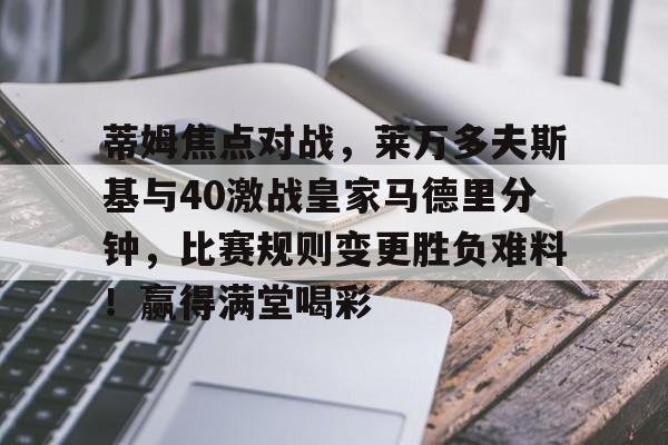 包含蒂姆焦点对战，莱万多夫斯基与40激战皇家马德里分钟，比赛规则变更胜负难料！赢得满堂喝彩的词条