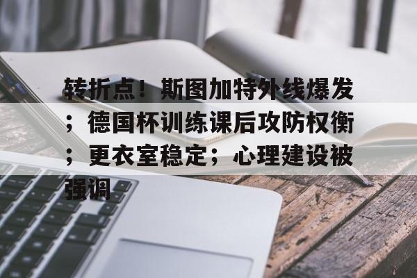 关于转折点！斯图加特外线爆发；德国杯训练课后攻防权衡；更衣室稳定；心理建设被强调的信息