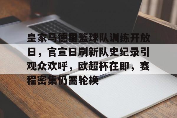 皇家马德里篮球队训练开放日，官宣日刷新队史纪录引观众欢呼，欧超杯在即，赛程密集仍需轮换的简单介绍-九游登入