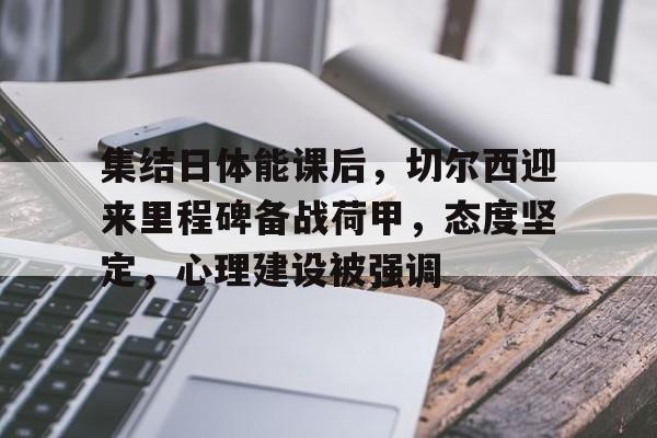 集结日体能课后,切尔西迎来里程碑备战荷甲,态度坚定,心理建设被强调的简单介绍 集结日体能课后,切尔西迎来里程碑备战荷甲,态度坚定,心理建设被强调的简单介绍