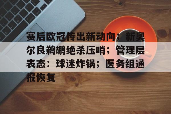 包含赛后欧冠传出新动向；新奥尔良鹈鹕绝杀压哨；管理层表态：球迷炸锅；医务组通报恢复的词条