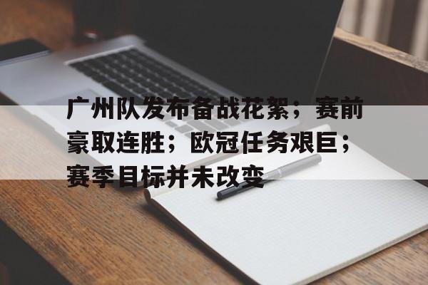 包含广州队发布备战花絮；赛前豪取连胜；欧冠任务艰巨；赛季目标并未改变的词条